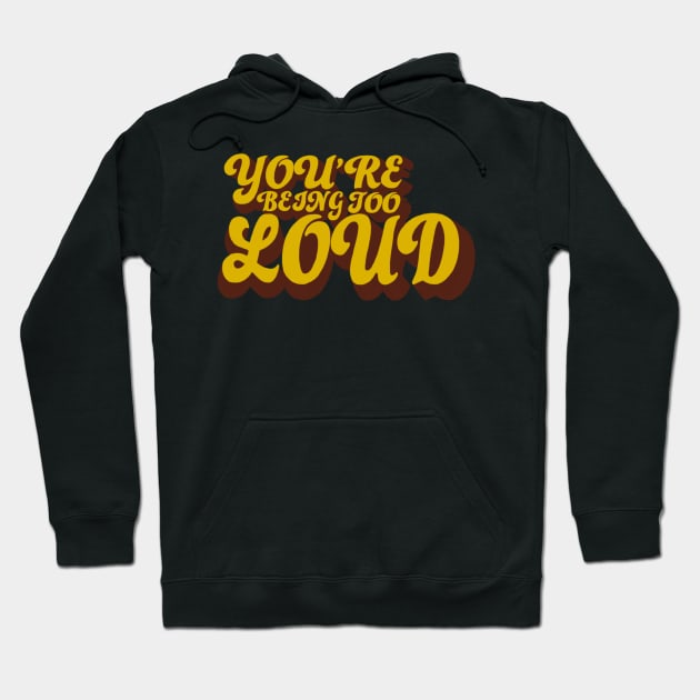 You’re Being Too Loud Hoodie by notastranger